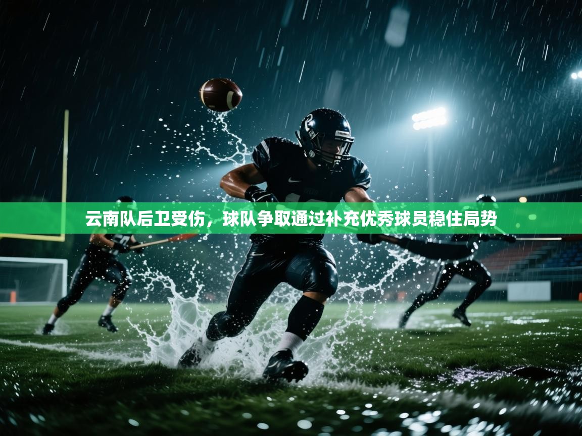 云开体育官网入口登录网页-云南队后卫受伤，球队争取通过补充优秀球员稳住局势