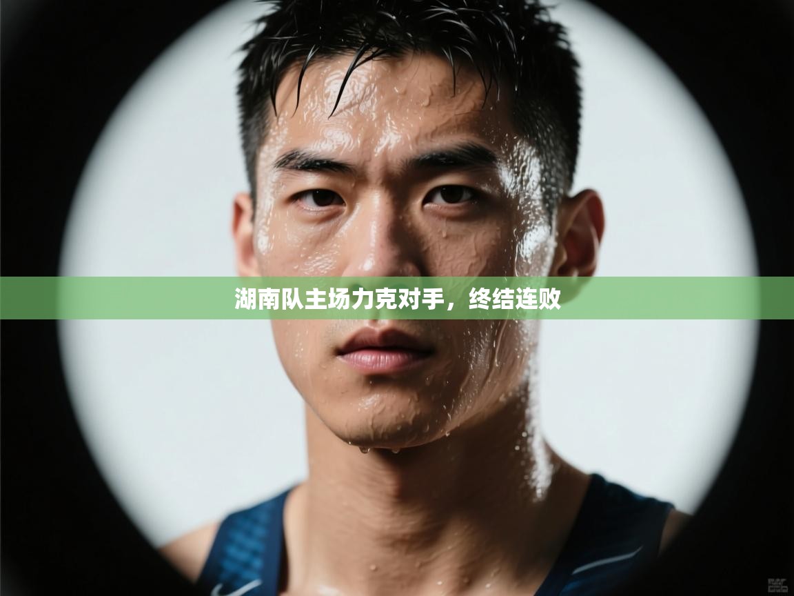 开云体育联赛专题页-湖南队主场力克对手，终结连败  第1张