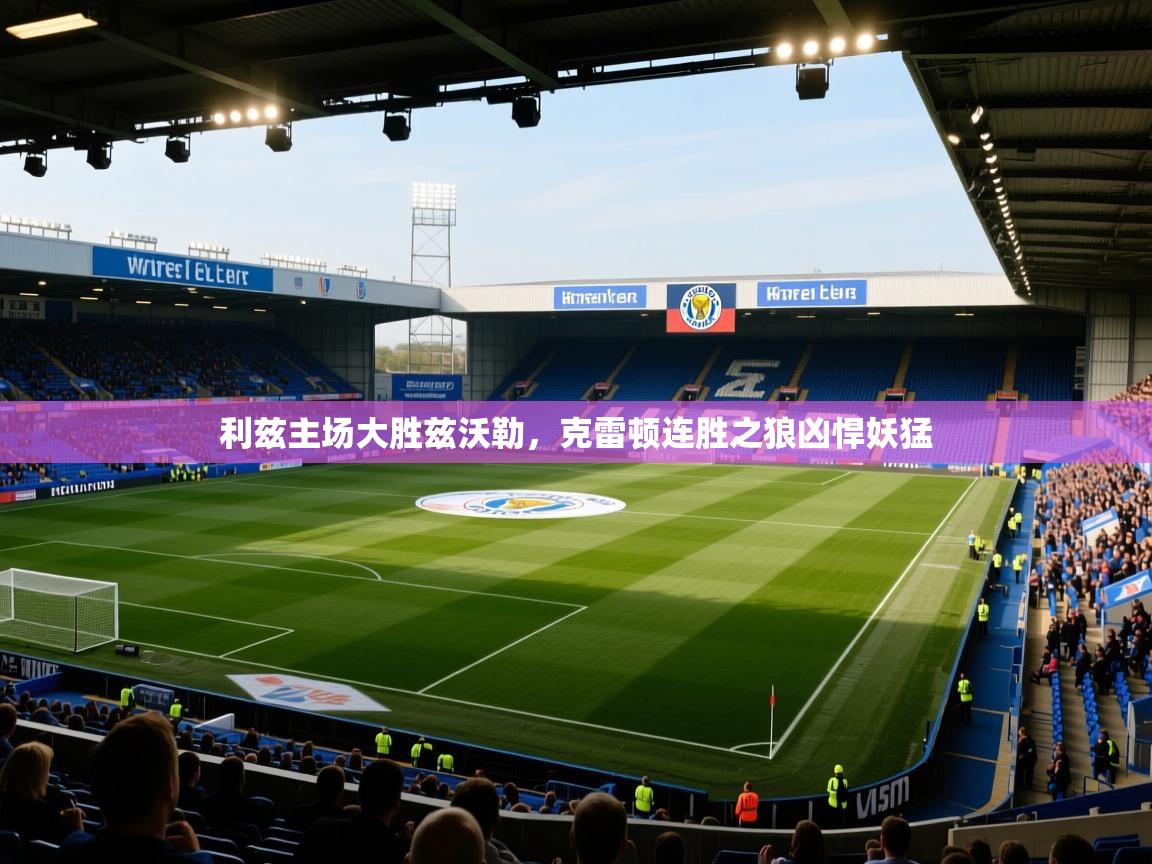 开云体育app-利兹主场大胜兹沃勒，克雷顿连胜之狼凶悍妖猛  第4张