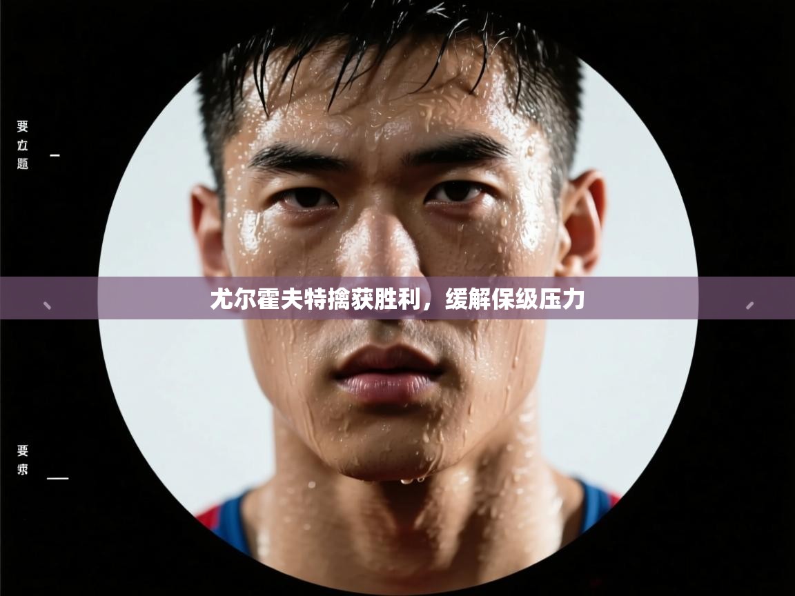 开云体育版本更新日志2025-尤尔霍夫特擒获胜利，缓解保级压力