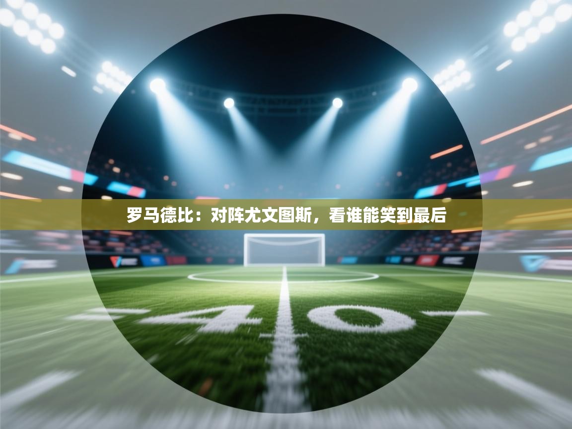 开云体育app投诉-罗马德比:对阵尤文图斯,看谁能笑到最后 第1张