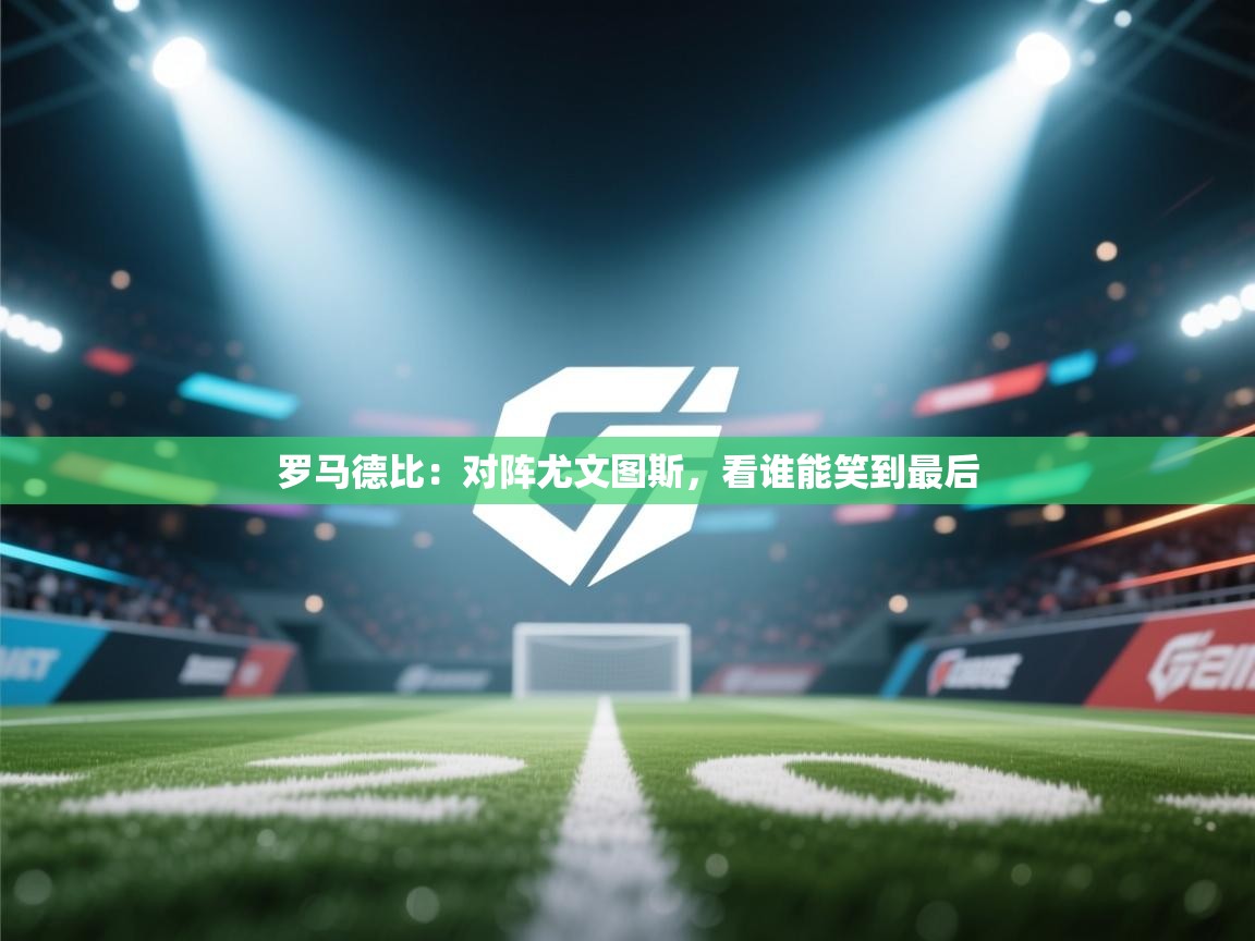 开云体育app投诉-罗马德比:对阵尤文图斯,看谁能笑到最后 第2张