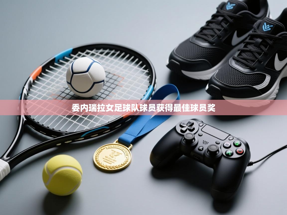 开云体育直播-委内瑞拉女足球队球员获得最佳球员奖