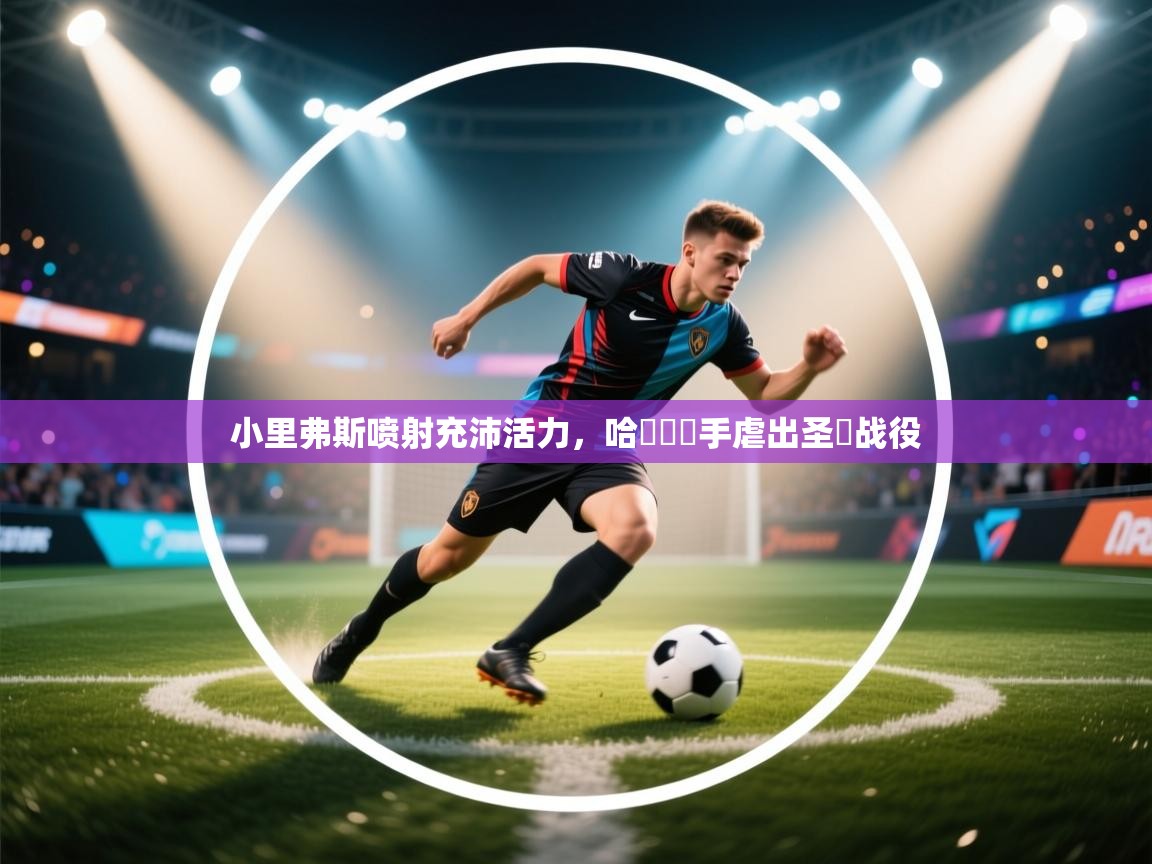 开云体育app官网-小里弗斯喷射充沛活力,哈羅倫聯手虐出圣誕战役