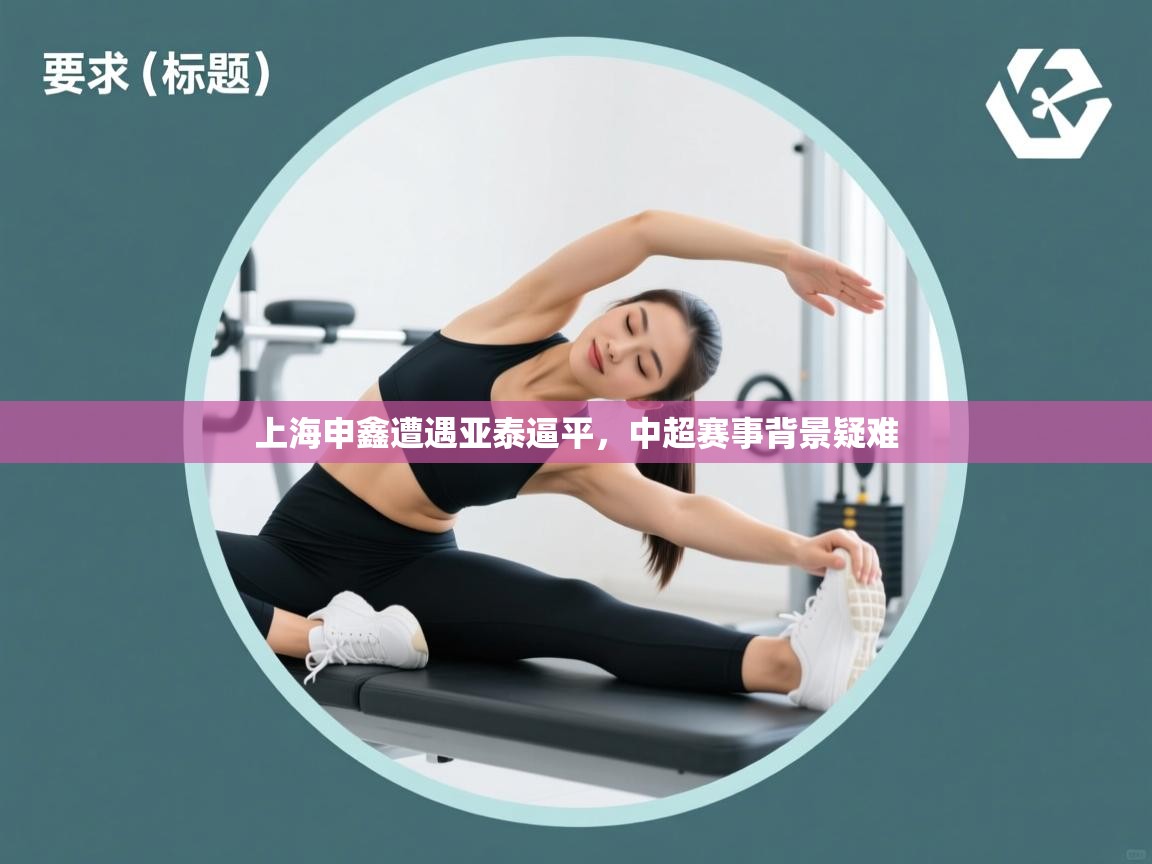 开云体育客服在线咨询-上海申鑫遭遇亚泰逼平,中超赛事背景疑难