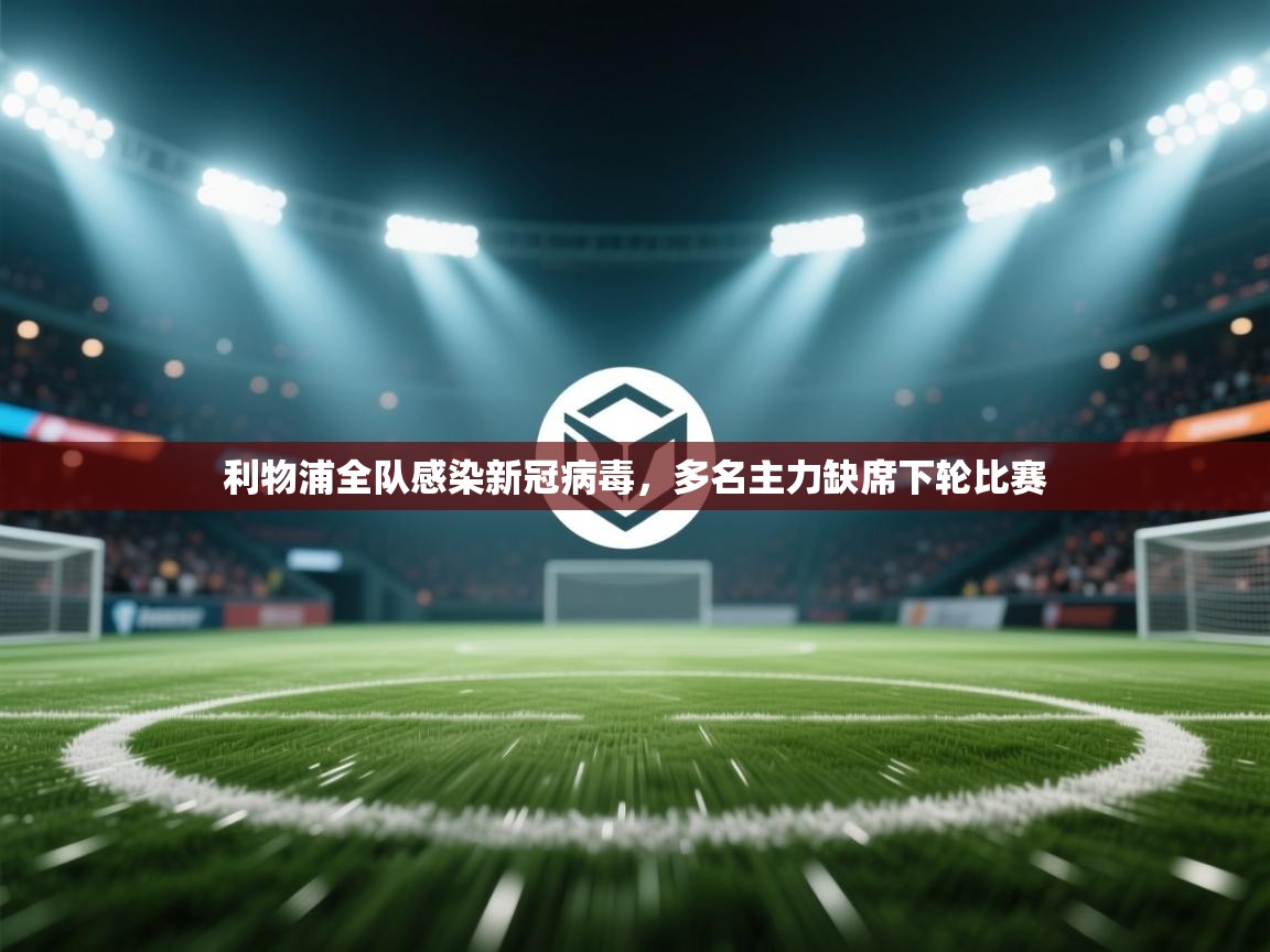 云开体育官方网站登录-利物浦全队感染新冠病毒，多名主力缺席下轮比赛  第1张