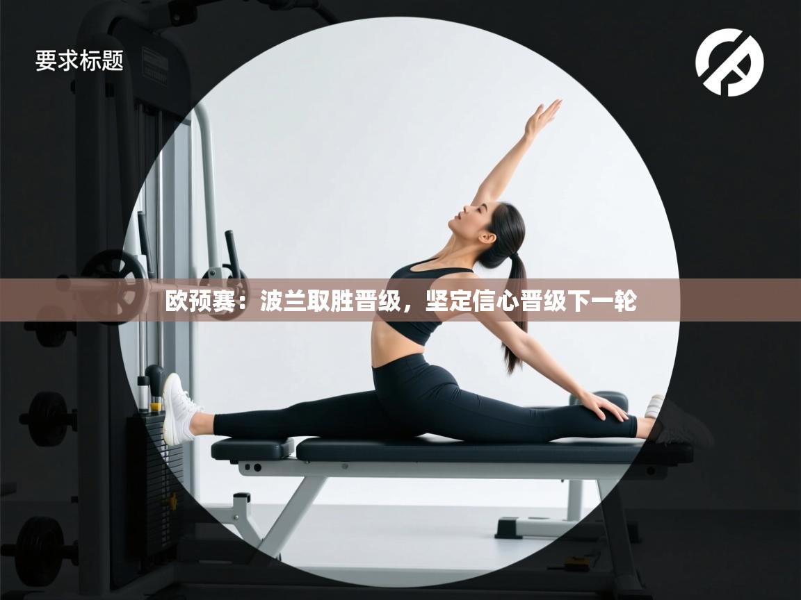 开云体育app下载安卓-欧预赛:波兰取胜晋级,坚定信心晋级下一轮